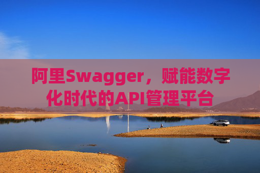 阿里Swagger,赋能数字化时代的API管理平台